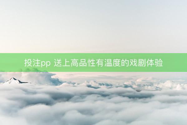 投注pp 送上高品性有温度的戏剧体验