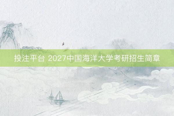 投注平台 2027中国海洋大学考研招生简章