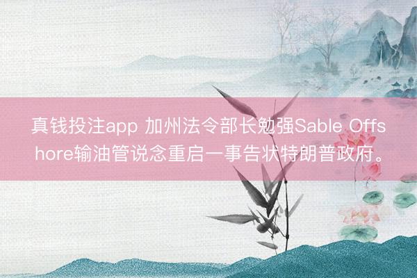 真钱投注app 加州法令部长勉强Sable Offshore输油管说念重启一事告状特朗普政府。