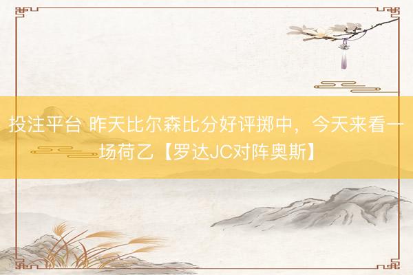 投注平台 昨天比尔森比分好评掷中，今天来看一场荷乙【罗达JC对阵奥斯】