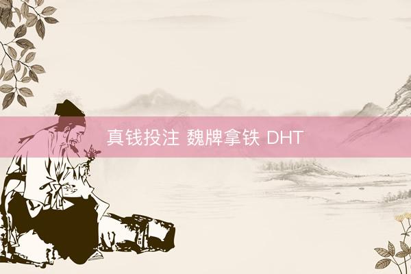 真钱投注 魏牌拿铁 DHT