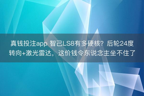真钱投注app 智己LS8有多硬核？后轮24度转向+激光雷达，这价钱令东说念主坐不住了