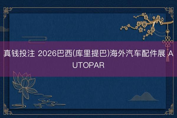 真钱投注 2026巴西(库里提巴)海外汽车配件展 AUTOPAR