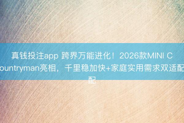 真钱投注app 跨界万能进化！2026款MINI Countryman亮相，千里稳加快+家庭实用需求双适配