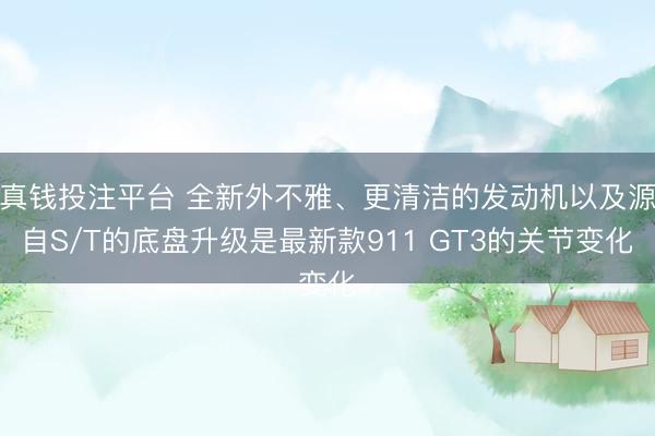 真钱投注平台 全新外不雅、更清洁的发动机以及源自S/T的底盘升级是最新款911 GT3的关节变化