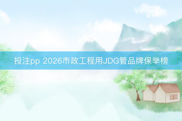 投注pp 2026市政工程用JDG管品牌保举榜