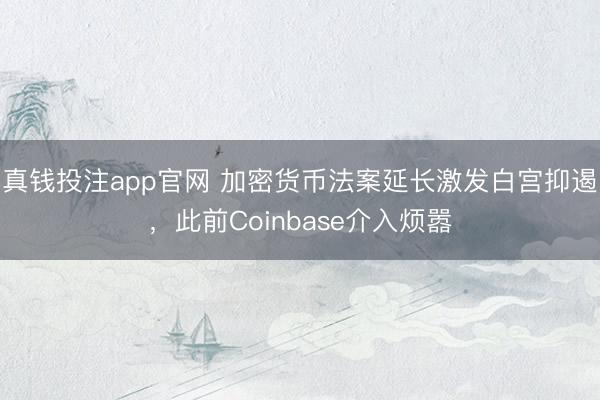 真钱投注app官网 加密货币法案延长激发白宫抑遏，此前Coinbase介入烦嚣