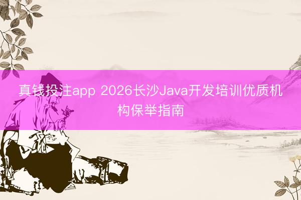 真钱投注app 2026长沙Java开发培训优质机构保举指南