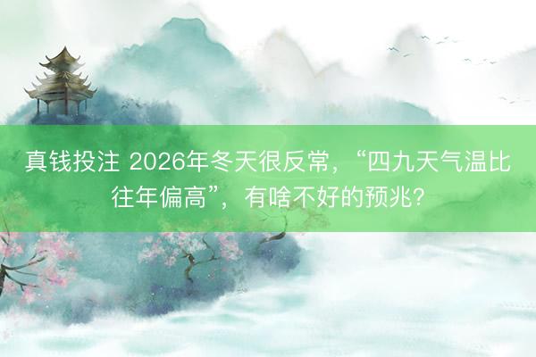 真钱投注 2026年冬天很反常，“四九天气温比往年偏高”，有啥不好的预兆？