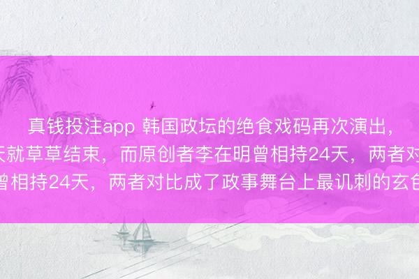 真钱投注app 韩国政坛的绝食戏码再次演出，但此次效法者只撑了8天就草草结束，而原创者李在明曾相持24天，两者对比成了政事舞台上最讥刺的玄色笑剧