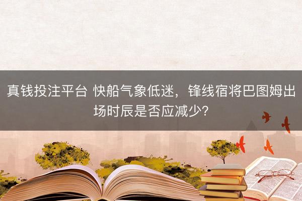 真钱投注平台 快船气象低迷，锋线宿将巴图姆出场时辰是否应减少？