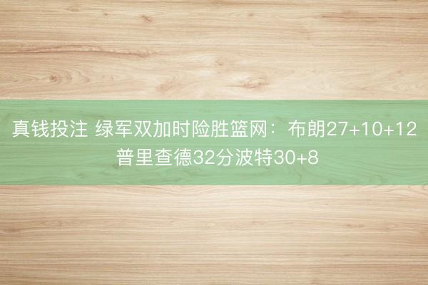 真钱投注 绿军双加时险胜篮网：布朗27+10+12 普里查德32分波特30+8