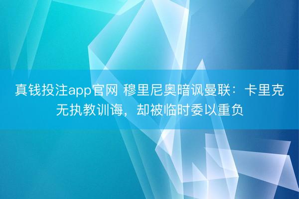 真钱投注app官网 穆里尼奥暗讽曼联:卡里克无执教训诲,却被临时委以重负