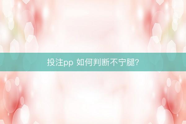 投注pp 如何判断不宁腿？