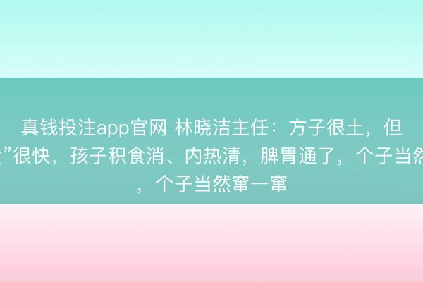 真钱投注app官网 林晓洁主任：方子很土，但“消积食”很快，孩子积食消、内热清，脾胃通了，个子当然窜一窜