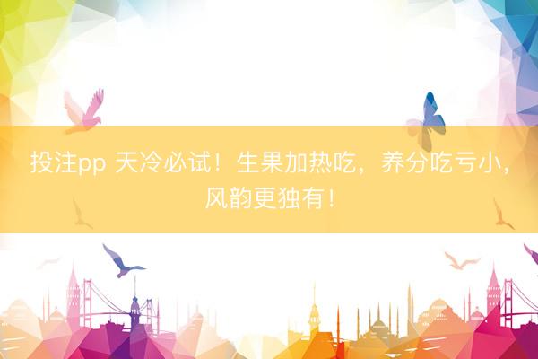 投注pp 天冷必试！生果加热吃，养分吃亏小，风韵更独有！