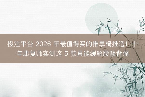 投注平台 2026 年最值得买的推拿椅推选！十年康复师实测这 5 款真能缓解腰酸背痛