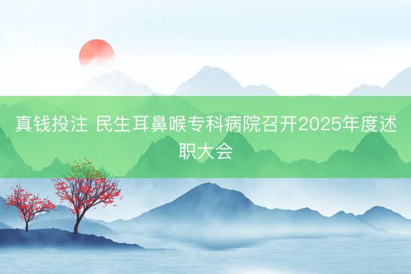 真钱投注 民生耳鼻喉专科病院召开2025年度述职大会