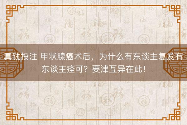 真钱投注 甲状腺癌术后，为什么有东谈主复发有东谈主痊可？要津互异在此！