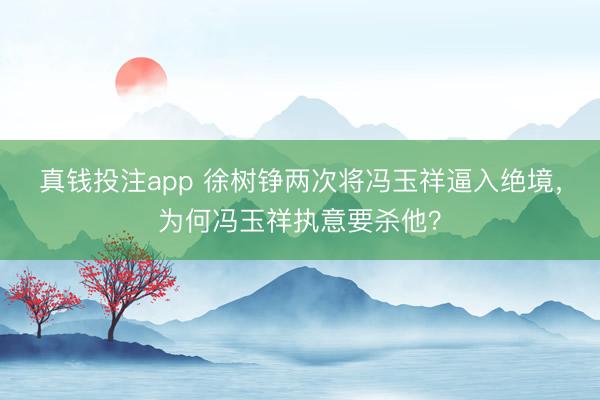 真钱投注app 徐树铮两次将冯玉祥逼入绝境，为何冯玉祥执意要杀他？