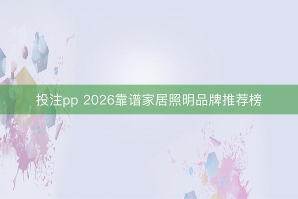 投注pp 2026靠谱家居照明品牌推荐榜