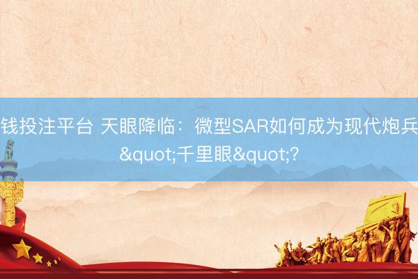 真钱投注平台 天眼降临：微型SAR如何成为现代炮兵的"千里眼"？