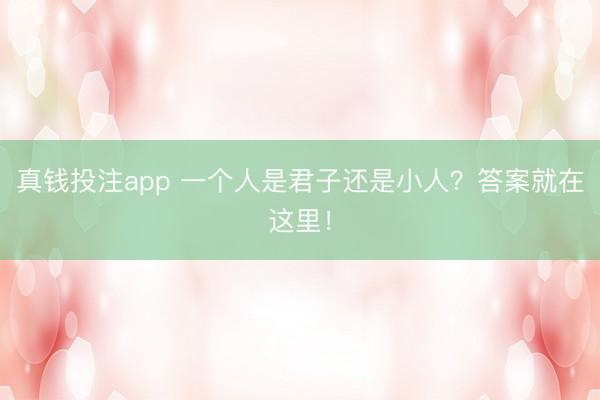 真钱投注app 一个人是君子还是小人？答案就在这里！