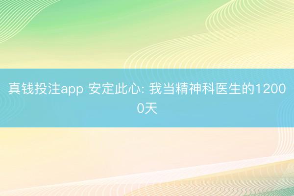 真钱投注app 安定此心: 我当精神科医生的12000天