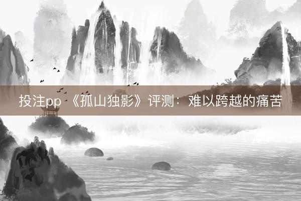 投注pp 《孤山独影》评测：难以跨越的痛苦