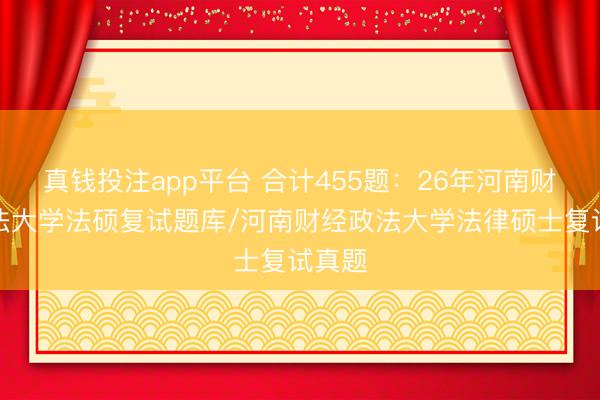 真钱投注app平台 合计455题：26年河南财经政法大学法硕复试题库/河南财经政法大学法律硕士复试真题