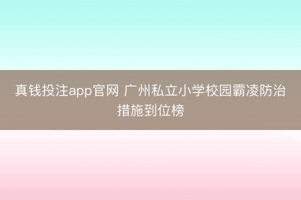 真钱投注app官网 广州私立小学校园霸凌防治措施到位榜
