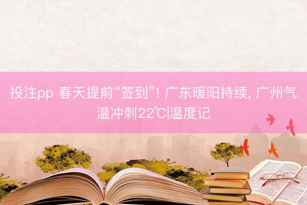投注pp 春天提前“签到”! 广东暖阳持续， 广州气温冲刺22℃|温度记