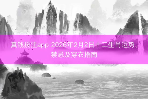 真钱投注app 2026年2月2日十二生肖运势、禁忌及穿衣指南