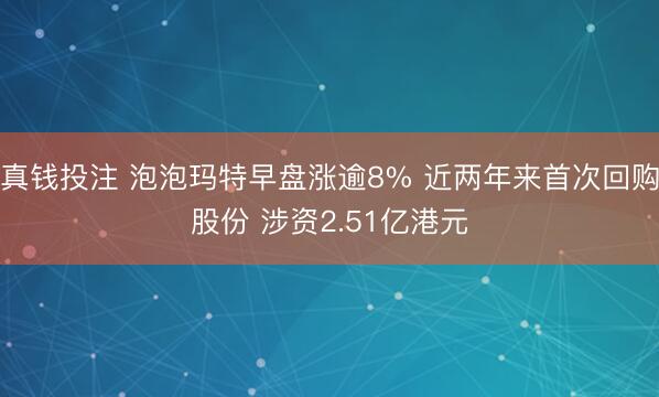 真钱投注 泡泡玛特早盘涨逾8% 近两年来首次回购股份 涉资2.51亿港元