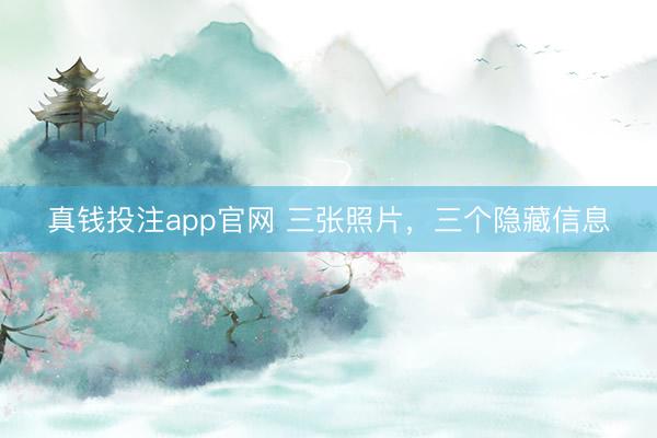真钱投注app官网 三张照片，三个隐藏信息