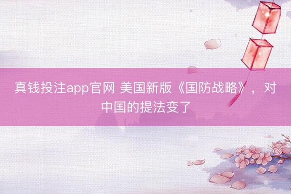 真钱投注app官网 美国新版《国防战略》，对中国的提法变了