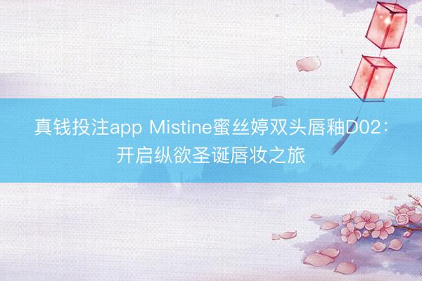 真钱投注app Mistine蜜丝婷双头唇釉D02：开启纵欲圣诞唇妆之旅