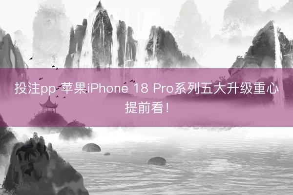 投注pp 苹果iPhone 18 Pro系列五大升级重心提前看！