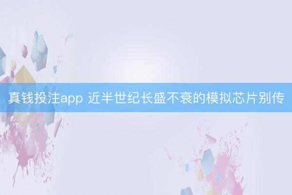 真钱投注app 近半世纪长盛不衰的模拟芯片别传