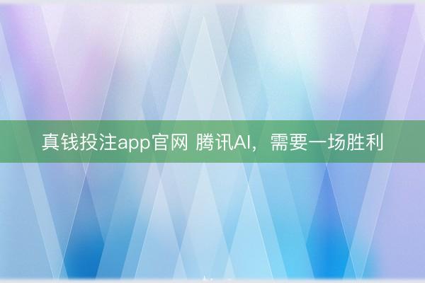 真钱投注app官网 腾讯AI，需要一场胜利