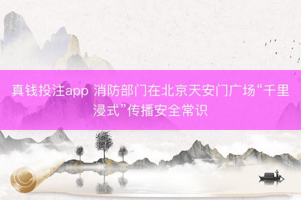真钱投注app 消防部门在北京天安门广场“千里浸式”传播安全常识