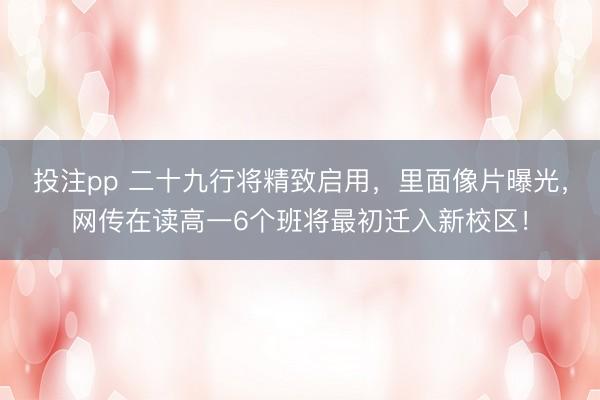 投注pp 二十九行将精致启用,里面像片曝光,网传在读高一6个班将最初迁入新校区!