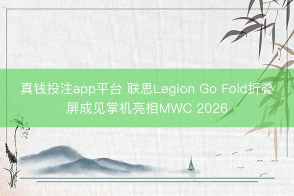 真钱投注app平台 联思Legion Go Fold折叠屏成见掌机亮相MWC 2026