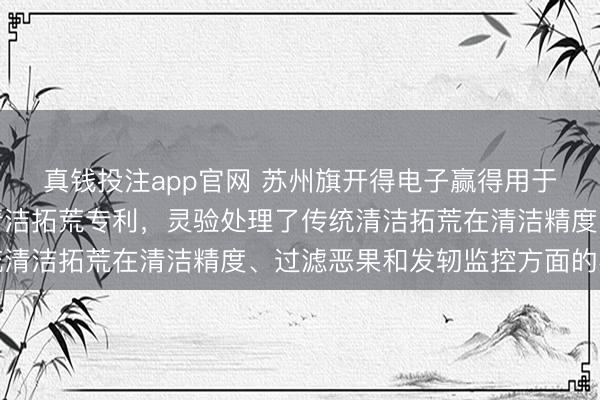 真钱投注app官网 苏州旗开得电子赢得用于流说念的可调养台风清洁拓荒专利，灵验处理了传统清洁拓荒在清洁精度、过滤恶果和发轫监控方面的不及
