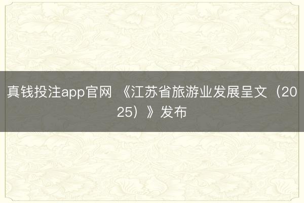 真钱投注app官网 《江苏省旅游业发展呈文（2025）》发布