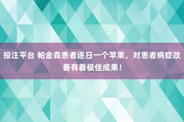 投注平台 帕金森患者逐日一个苹果，对患者病症改善有着极佳成果！