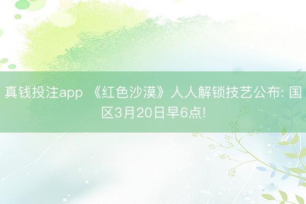 真钱投注app 《红色沙漠》人人解锁技艺公布: 国区3月20日早6点!