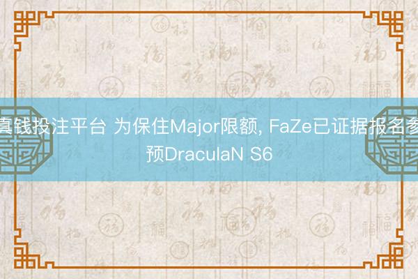 真钱投注平台 为保住Major限额， FaZe已证据报名参预DraculaN S6