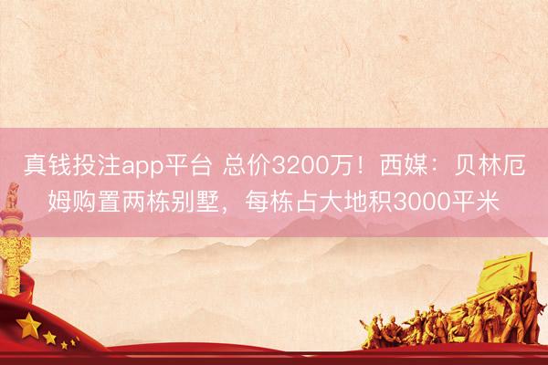 真钱投注app平台 总价3200万！西媒：贝林厄姆购置两栋别墅，每栋占大地积3000平米