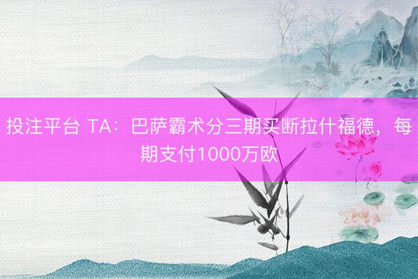 投注平台 TA：巴萨霸术分三期买断拉什福德，每期支付1000万欧